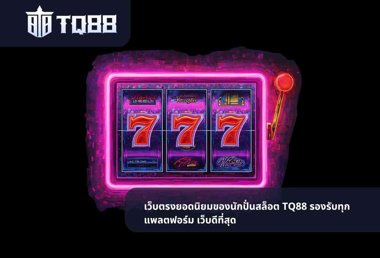 เว็บตรงยอดนิยมของนักปั่นสล็อต TQ88 bet รองรับทุกแพลตฟอร์ม เว็บดีที่สุด