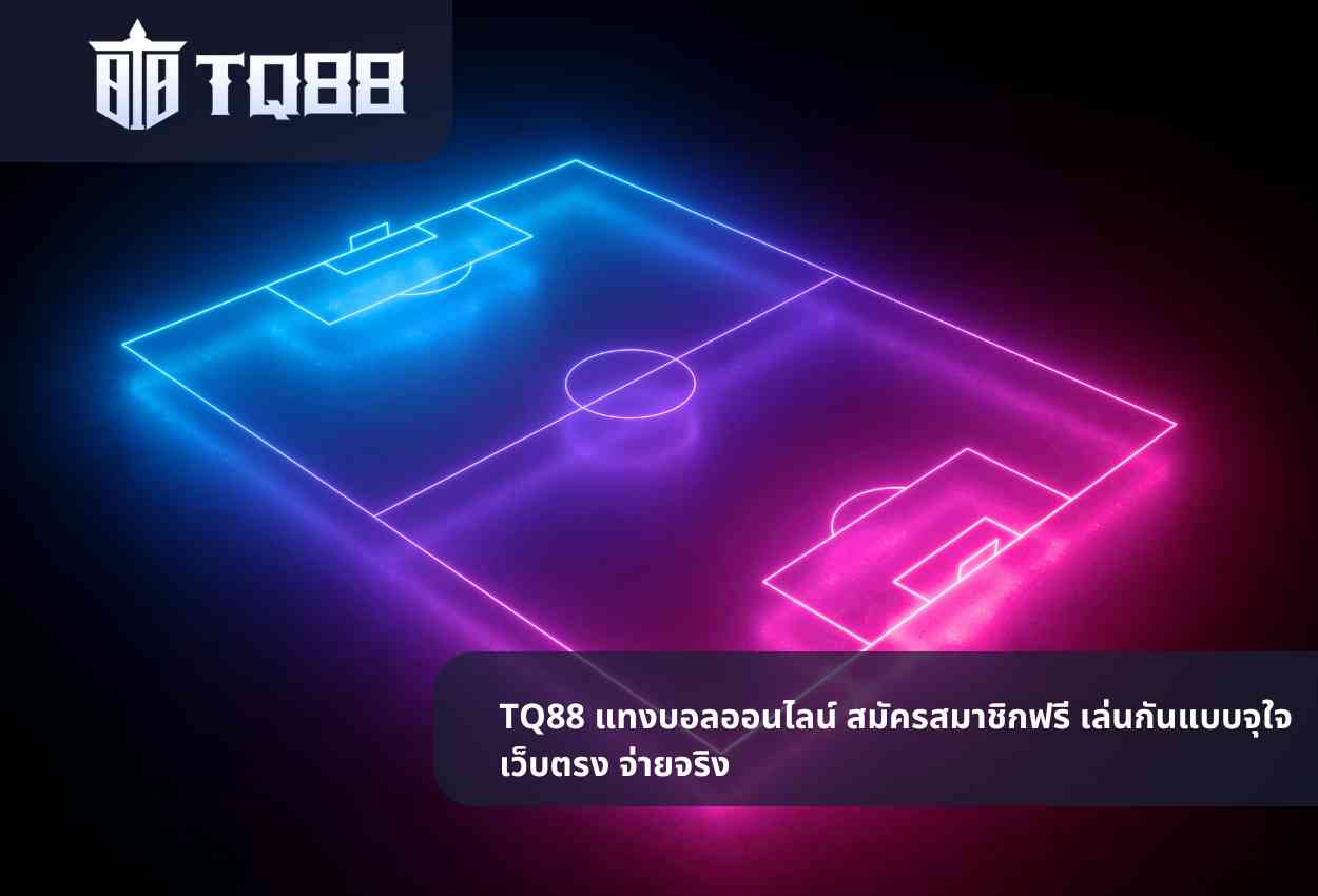 TQ88 bet แทงบอลออนไลน์ สมัครสมาชิกฟรี เล่นกันแบบจุใจ เว็บตรง จ่ายจริง